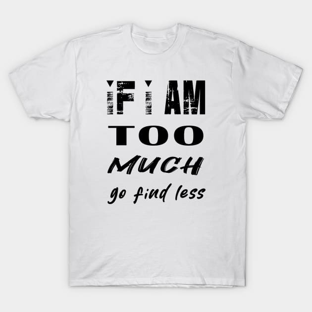 If I'm Too Much Go Find Less T-Shirt by ArticArtac